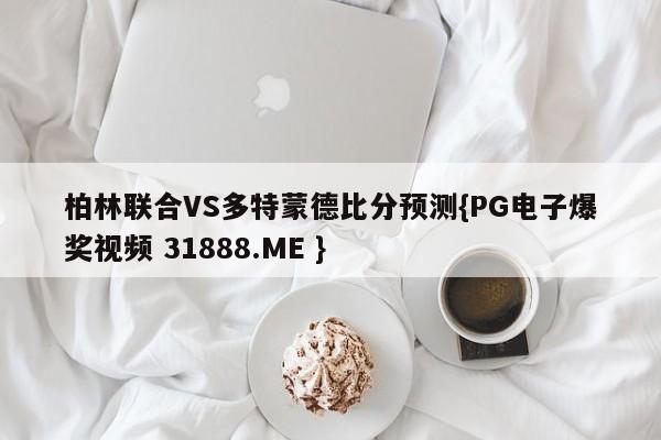 柏林联合VS多特蒙德比分预测{PG电子爆奖视频 31888.ME }
