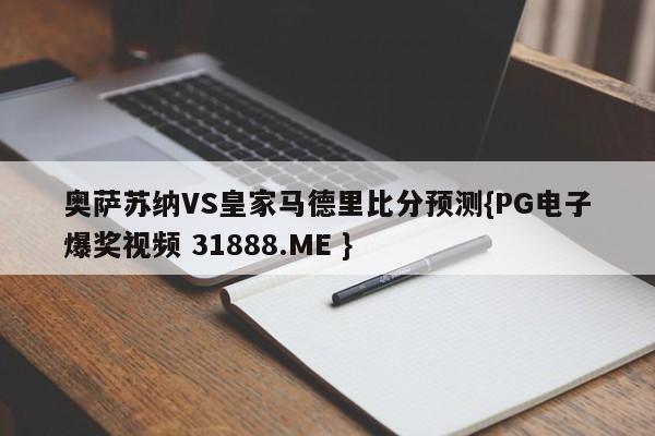 奥萨苏纳VS皇家马德里比分预测{PG电子爆奖视频 31888.ME }