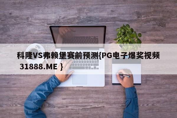 科隆VS弗赖堡赛前预测{PG电子爆奖视频 31888.ME }