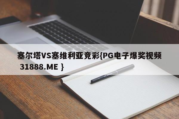 塞尔塔VS塞维利亚竞彩{PG电子爆奖视频 31888.ME }