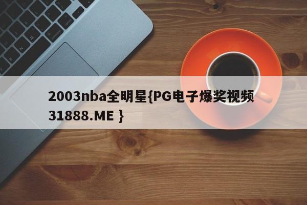 2003nba全明星{PG电子爆奖视频 31888.ME }