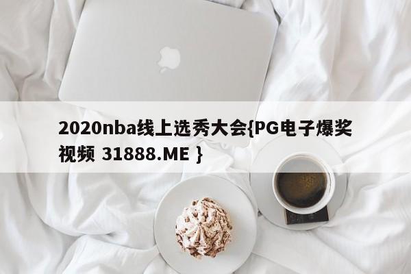2020nba线上选秀大会{PG电子爆奖视频 31888.ME }