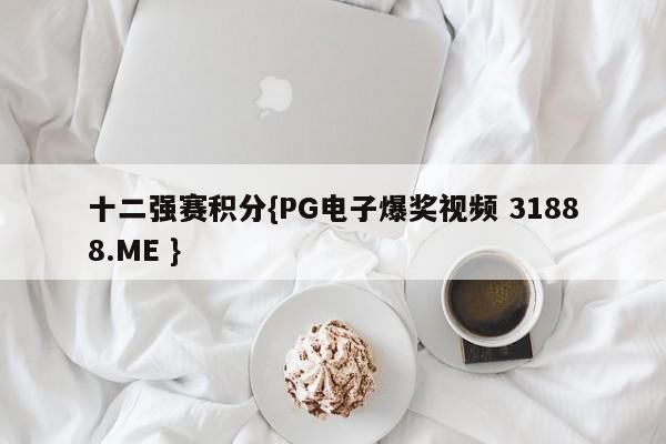 十二强赛积分{PG电子爆奖视频 31888.ME }