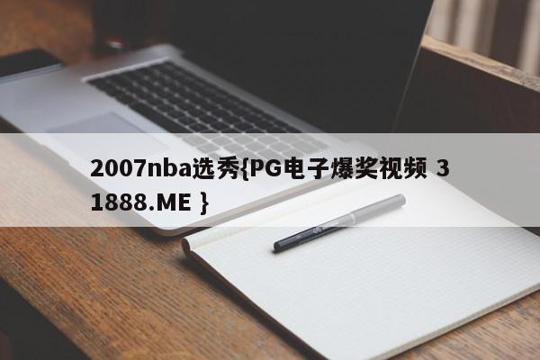 2007nba选秀{PG电子爆奖视频 31888.ME }