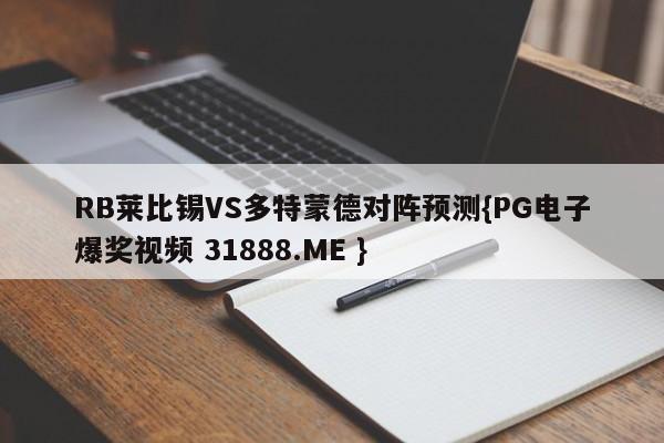 RB莱比锡VS多特蒙德对阵预测{PG电子爆奖视频 31888.ME }