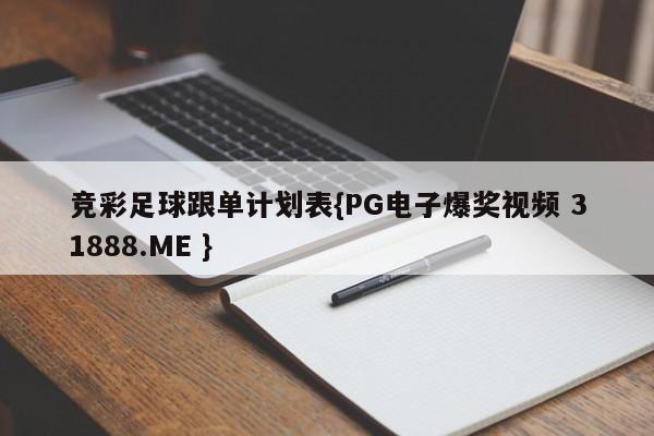 竞彩足球跟单计划表{PG电子爆奖视频 31888.ME }