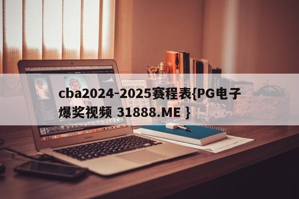 cba2024-2025赛程表{PG电子爆奖视频 31888.ME }