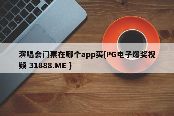 演唱会门票在哪个app买{PG电子爆奖视频 31888.ME }