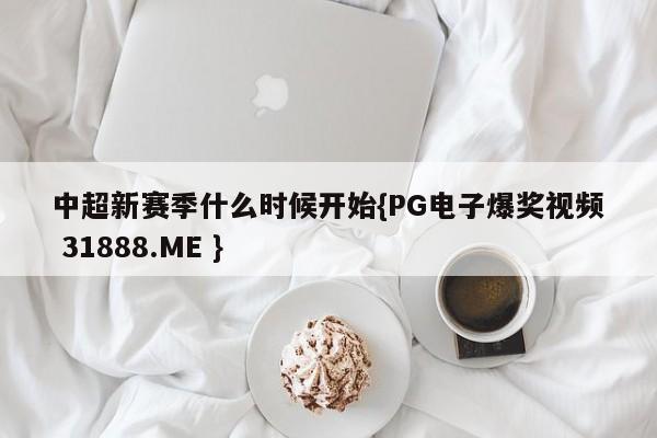中超新赛季什么时候开始{PG电子爆奖视频 31888.ME }