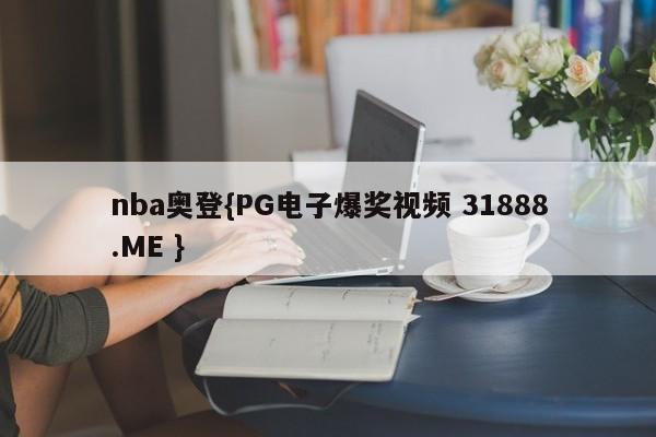 nba奥登{PG电子爆奖视频 31888.ME }