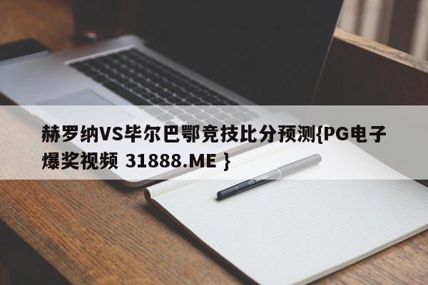 赫罗纳VS毕尔巴鄂竞技比分预测{PG电子爆奖视频 31888.ME }