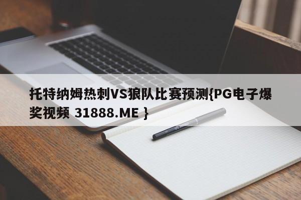 托特纳姆热刺VS狼队比赛预测{PG电子爆奖视频 31888.ME }