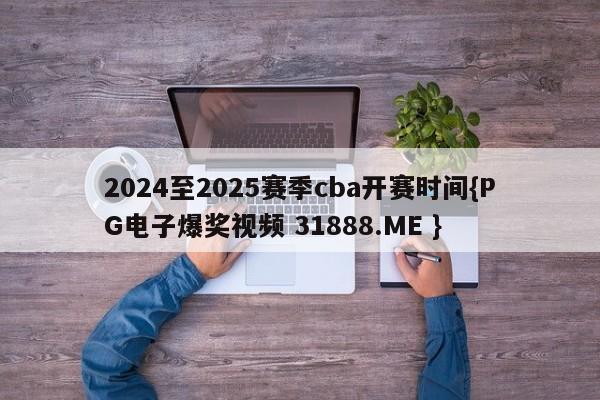 2024至2025赛季cba开赛时间{PG电子爆奖视频 31888.ME }