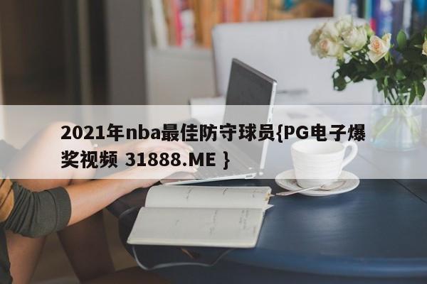 2021年nba最佳防守球员{PG电子爆奖视频 31888.ME }