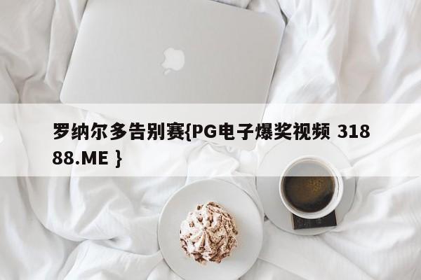 罗纳尔多告别赛{PG电子爆奖视频 31888.ME }