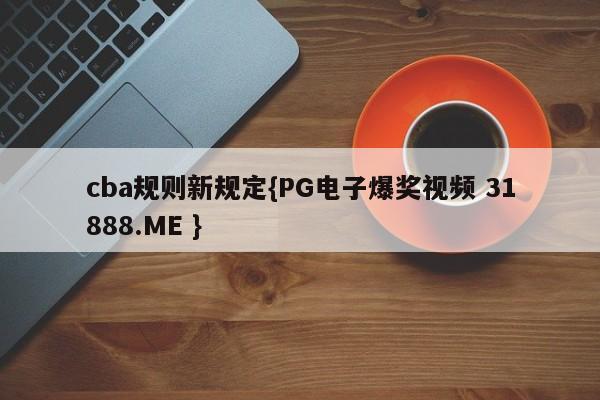 cba规则新规定{PG电子爆奖视频 31888.ME }