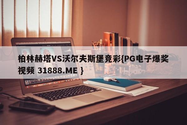 柏林赫塔VS沃尔夫斯堡竞彩{PG电子爆奖视频 31888.ME }
