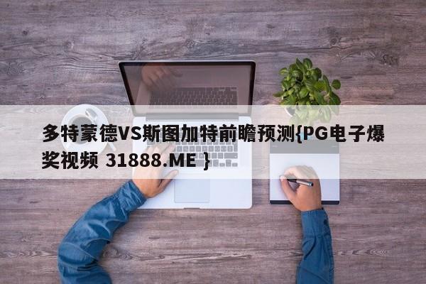 多特蒙德VS斯图加特前瞻预测{PG电子爆奖视频 31888.ME }