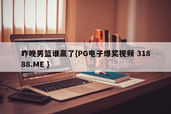 昨晚男篮谁赢了{PG电子爆奖视频 31888.ME }