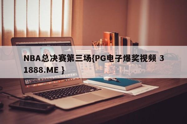 NBA总决赛第三场{PG电子爆奖视频 31888.ME }