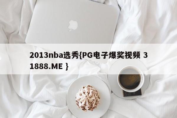 2013nba选秀{PG电子爆奖视频 31888.ME }