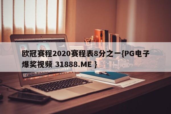 欧冠赛程2020赛程表8分之一{PG电子爆奖视频 31888.ME }