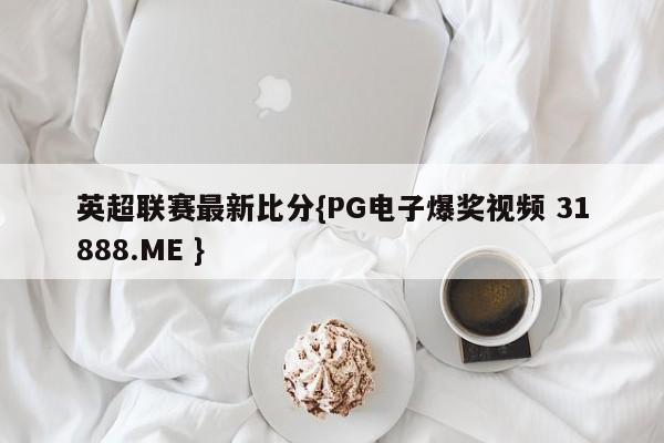 英超联赛最新比分{PG电子爆奖视频 31888.ME }