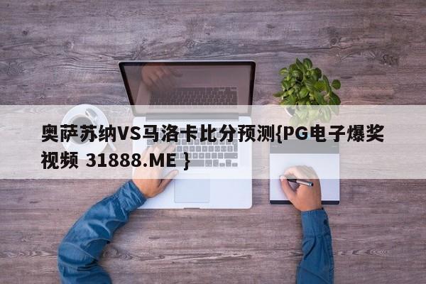 奥萨苏纳VS马洛卡比分预测{PG电子爆奖视频 31888.ME }