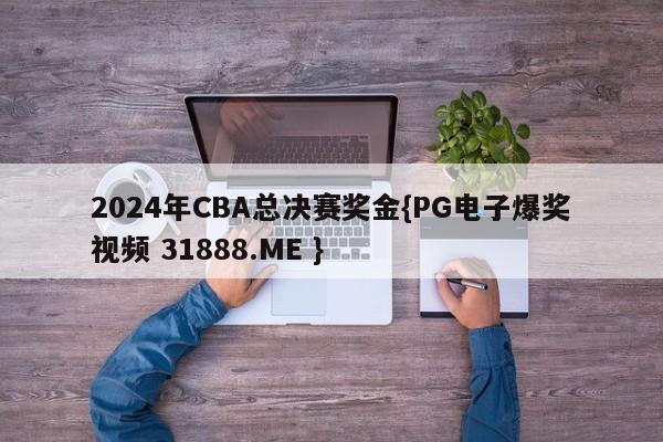 2024年CBA总决赛奖金{PG电子爆奖视频 31888.ME }