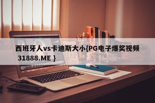 西班牙人vs卡迪斯大小{PG电子爆奖视频 31888.ME }