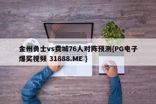 金州勇士vs费城76人对阵预测{PG电子爆奖视频 31888.ME }