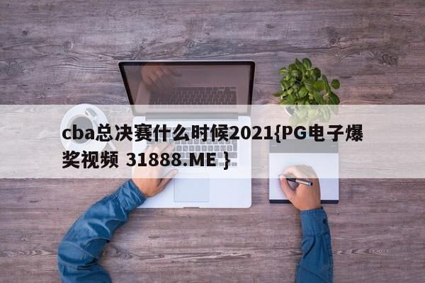 cba总决赛什么时候2021{PG电子爆奖视频 31888.ME }
