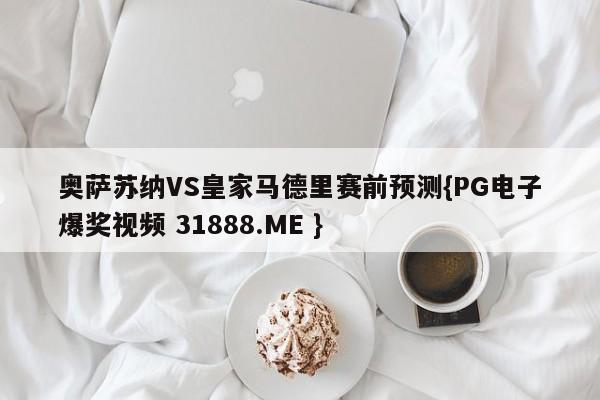奥萨苏纳VS皇家马德里赛前预测{PG电子爆奖视频 31888.ME }