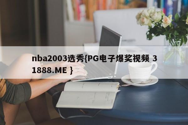 nba2003选秀{PG电子爆奖视频 31888.ME }
