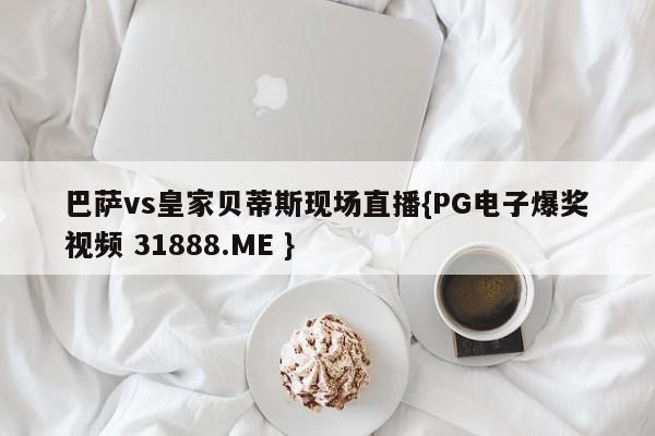 巴萨vs皇家贝蒂斯现场直播{PG电子爆奖视频 31888.ME }