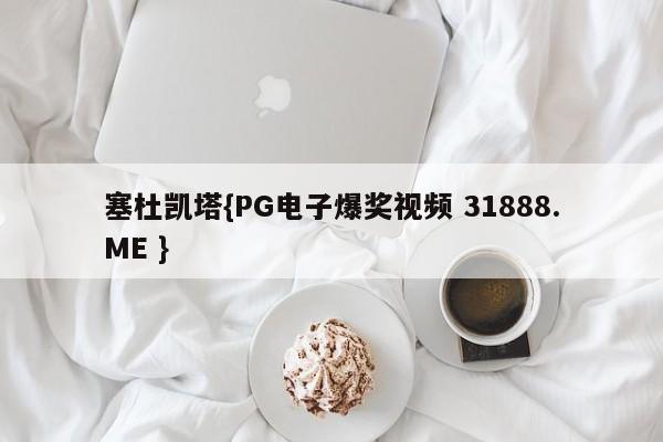 塞杜凯塔{PG电子爆奖视频 31888.ME }
