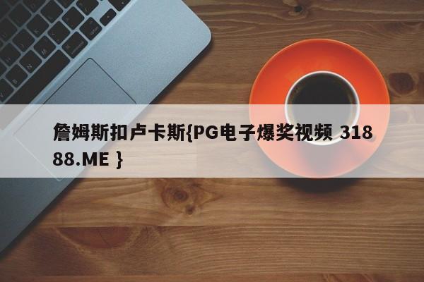 詹姆斯扣卢卡斯{PG电子爆奖视频 31888.ME }