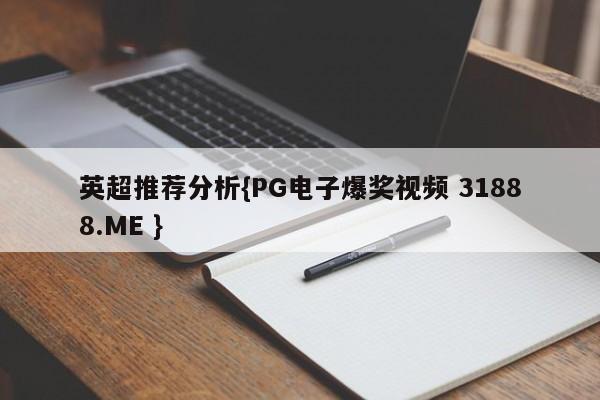 英超推荐分析{PG电子爆奖视频 31888.ME }