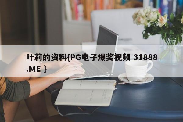 叶莉的资料{PG电子爆奖视频 31888.ME }