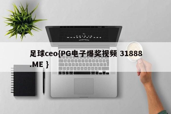 足球ceo{PG电子爆奖视频 31888.ME }