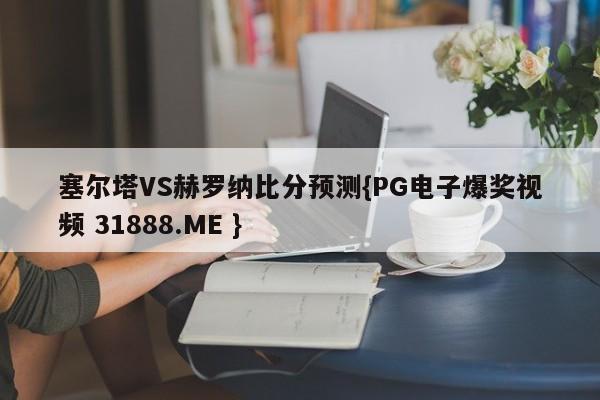 塞尔塔VS赫罗纳比分预测{PG电子爆奖视频 31888.ME }