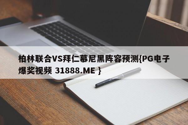 柏林联合VS拜仁慕尼黑阵容预测{PG电子爆奖视频 31888.ME }