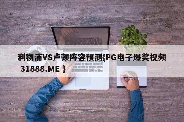 利物浦VS卢顿阵容预测{PG电子爆奖视频 31888.ME }