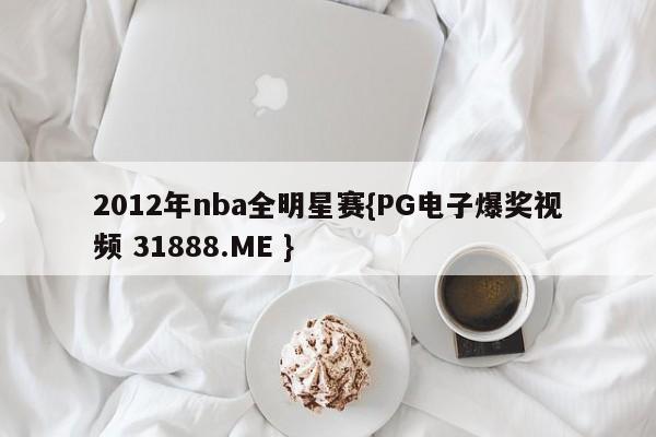 2012年nba全明星赛{PG电子爆奖视频 31888.ME }